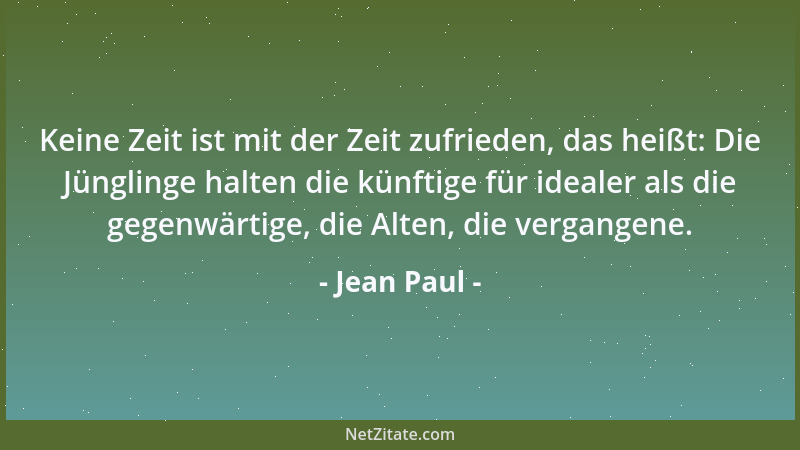 Jean Paul - Keine Zeit ist mit der Zeit zufrieden, das heißt: Die Jünglinge halten die künftige für idealer als die gegenwä...