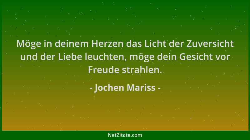 Jochen Mariss - Möge in deinem Herzen das Licht der Zuversicht und der Liebe leuchten, möge dein Gesicht vor Freude strahle...