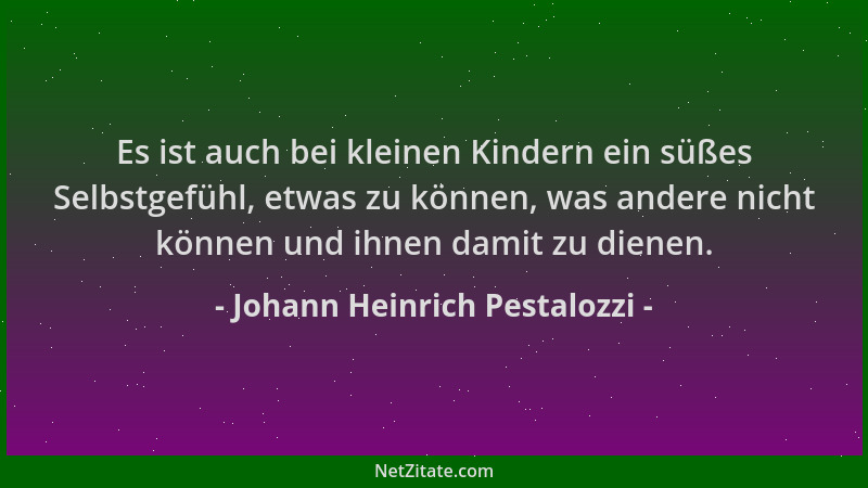 Johann Heinrich Pestalozzi - Es ist auch bei kleinen Kindern ein süßes Selbstgefühl, etwas zu können, was andere nicht könn...