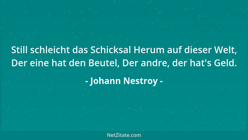 Johann Nestroy - Still schleicht das Schicksal Herum auf dieser Welt, Der eine hat den Beutel, Der andre, der hat 's Geld....