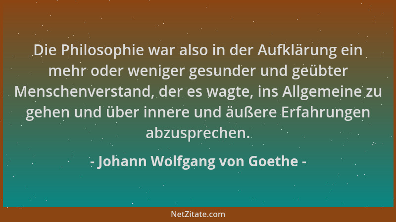 Johann Wolfgang von Goethe - Die Philosophie war also in der Aufklärung ein mehr oder weniger gesunder und geübter Menschen...