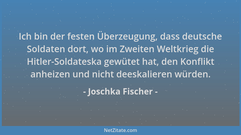 Joschka Fischer - Ich bin der festen Überzeugung, dass deutsche Soldaten dort, wo im Zweiten Weltkrieg die Hitler-Soldatesk...