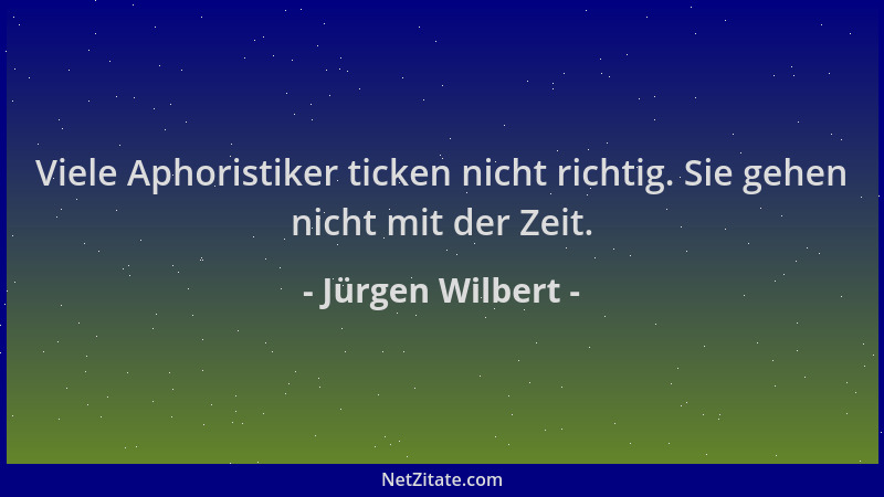 Jürgen Wilbert - Viele Aphoristiker ticken nicht richtig. Sie gehen nicht mit der Zeit....