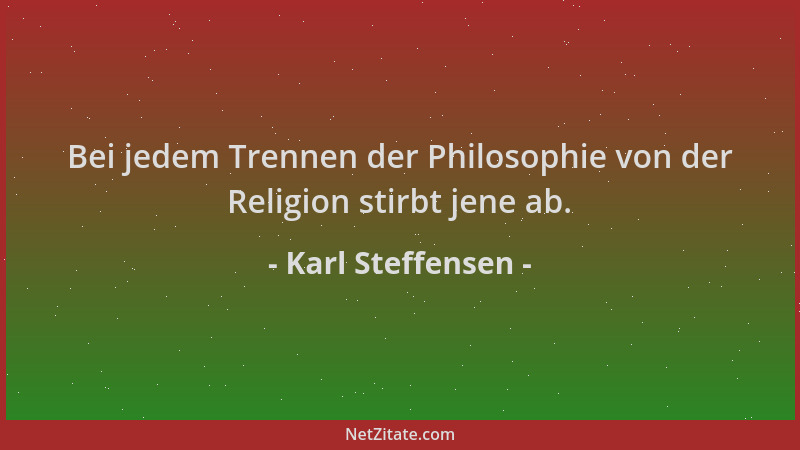 Karl Steffensen - Bei jedem Trennen der Philosophie von der Religion stirbt jene ab....