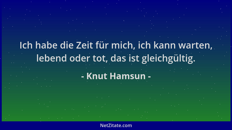 Knut Hamsun - Ich habe die Zeit für mich, ich kann warten, lebend oder tot, das ist gleichgültig....