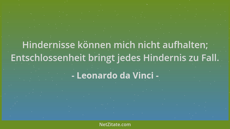 Leonardo da Vinci - Hindernisse können mich nicht aufhalten; Entschlossenheit bringt jedes Hindernis zu Fall....