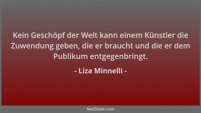 Liza Minnelli - Kein Geschöpf der Welt kann einem Künstler die Zuwendung geben, die er braucht und die er dem Publikum entg...