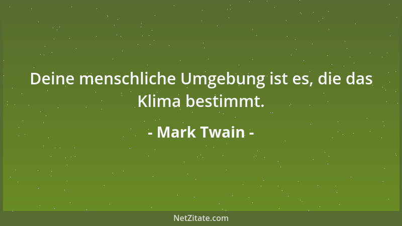 Mark Twain - Deine menschliche Umgebung ist es, die das Klima bestimmt....