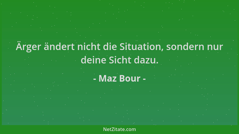 Maz Bour - Ärger ändert nicht die Situation, sondern nur deine Sicht dazu....
