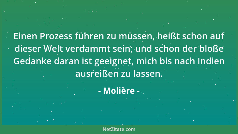 Molière - Einen Prozess führen zu müssen, heißt schon auf dieser Welt verdammt sein; und schon der bloße Gedanke daran ist...