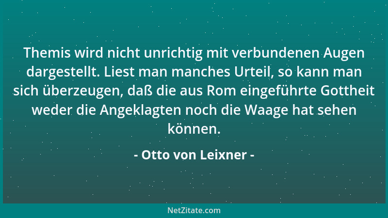 Otto von Leixner - Themis wird nicht unrichtig mit verbundenen Augen dargestellt. Liest man manches Urteil, so kann man sic...