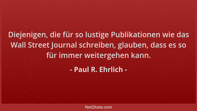 Paul R. Ehrlich - Diejenigen, die für so lustige Publikationen wie das Wall Street Journal schreiben, glauben, dass es so f...