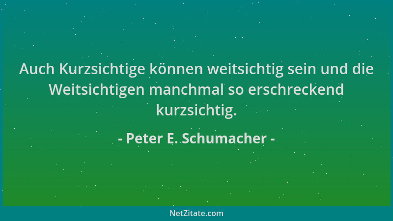 Peter E. Schumacher - Auch Kurzsichtige können weitsichtig sein und die Weitsichtigen manchmal so erschreckend kurzsichtig....