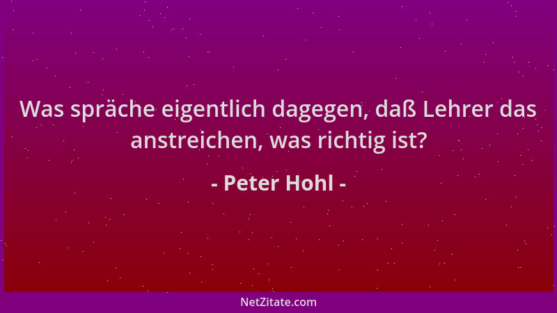 Peter Hohl - Was spräche eigentlich dagegen, daß Lehrer das anstreichen, was richtig ist?...