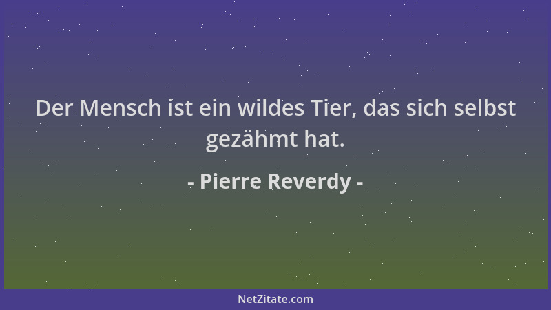 Pierre Reverdy - Der Mensch ist ein wildes Tier, das sich selbst gezähmt hat....