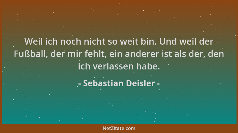 Sebastian Deisler - Weil ich noch nicht so weit bin. Und weil der Fußball, der mir fehlt, ein anderer ist als der, den ich...