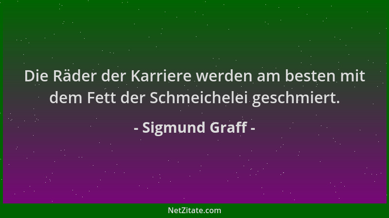 Sigmund Graff - Die Räder der Karriere werden am besten mit dem Fett der Schmeichelei geschmiert....