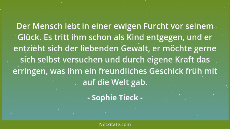 Sophie Tieck - Der Mensch lebt in einer ewigen Furcht vor seinem Glück. Es tritt ihm schon als Kind entgegen, und er entzie...