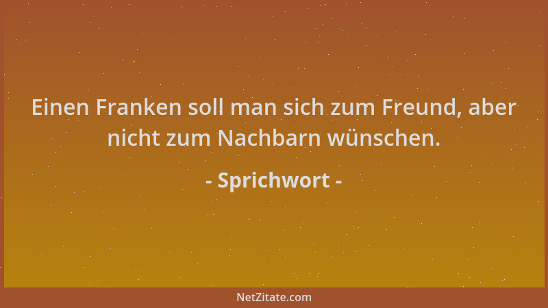 Sprichwort - Einen Franken soll man sich zum Freund, aber nicht zum Nachbarn wünschen....
