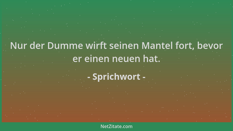Sprichwort - Nur der Dumme wirft seinen Mantel fort, bevor er einen neuen hat....