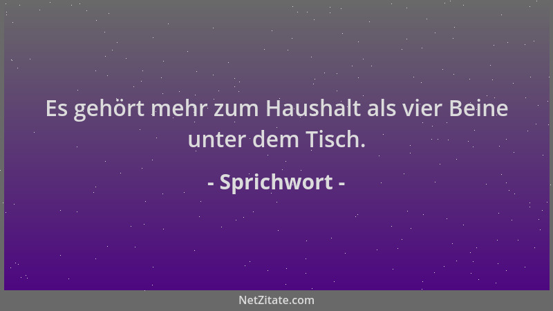 Sprichwort - Es gehört mehr zum Haushalt als vier Beine unter dem Tisch....