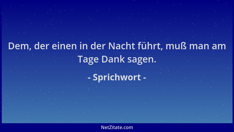 Sprichwort - Dem, der einen in der Nacht führt, muß man am Tage Dank sagen....