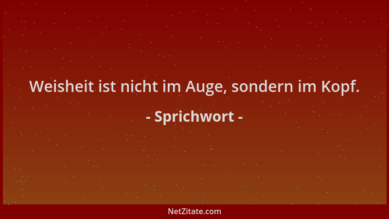 Sprichwort - Weisheit ist nicht im Auge, sondern im Kopf....