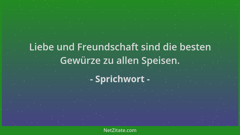Sprichwort - Liebe und Freundschaft sind die besten Gewürze zu allen Speisen....