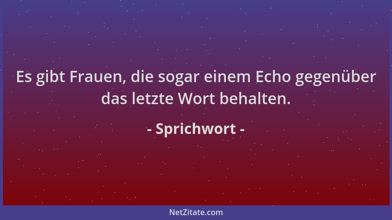Sprichwort - Es gibt Frauen, die sogar einem Echo gegenüber das letzte Wort behalten....