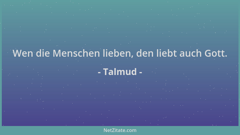 Talmud - Wen die Menschen lieben, den liebt auch Gott....