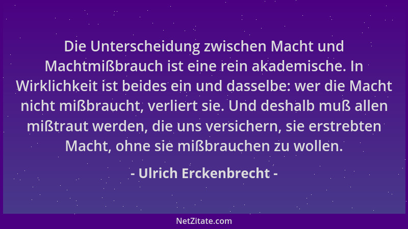 Ulrich Erckenbrecht - Die Unterscheidung zwischen Macht und Machtmißbrauch ist eine rein akademische. In Wirklichkeit ist b...