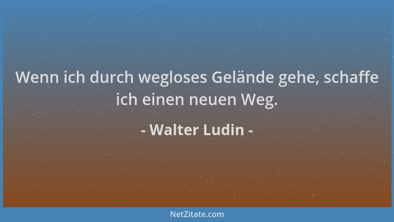 Walter Ludin - Wenn ich durch wegloses Gelände gehe, schaffe ich einen neuen Weg....