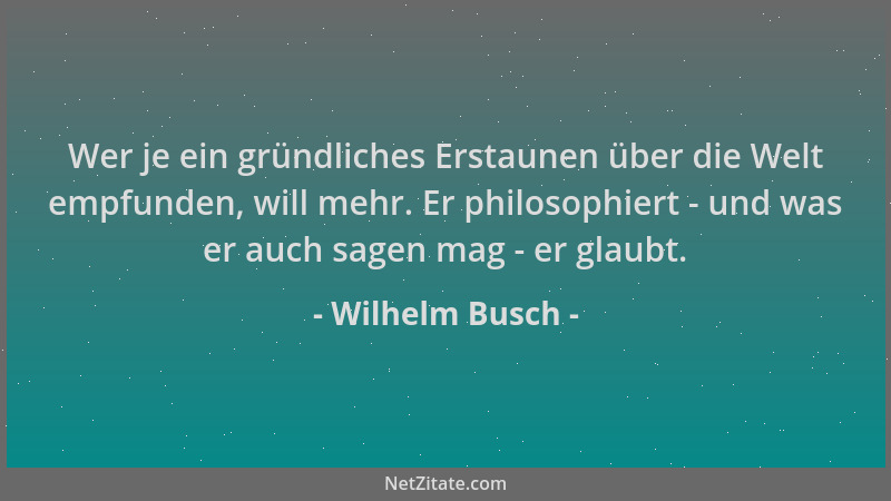 Wilhelm Busch - Wer je ein gründliches Erstaunen über die Welt empfunden, will mehr. Er philosophiert - und was er auch sag...