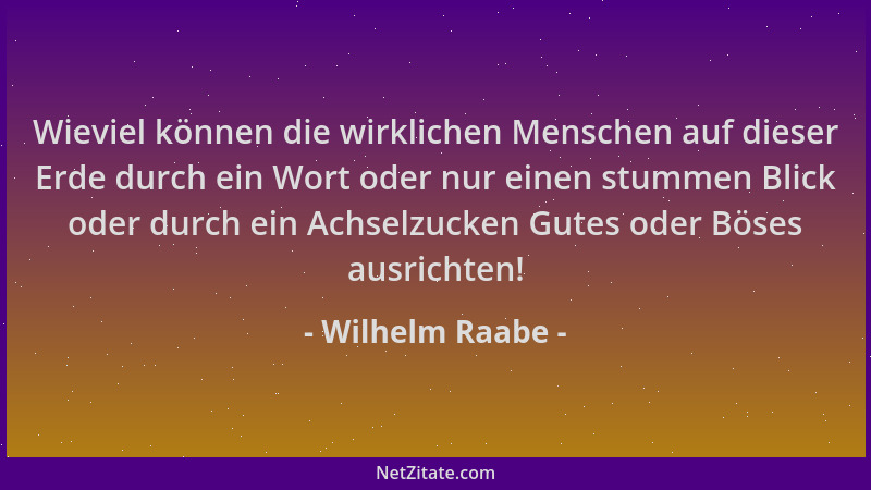 Wilhelm Raabe - Wieviel können die wirklichen Menschen auf dieser Erde durch ein Wort oder nur einen stummen Blick oder dur...