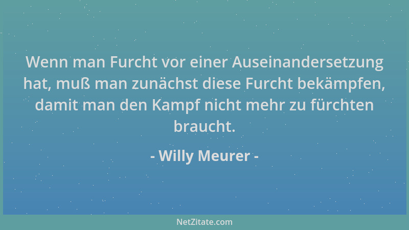 Willy Meurer - Wenn man Furcht vor einer Auseinandersetzung hat, muß man zunächst diese Furcht bekämpfen, damit man den Kam...