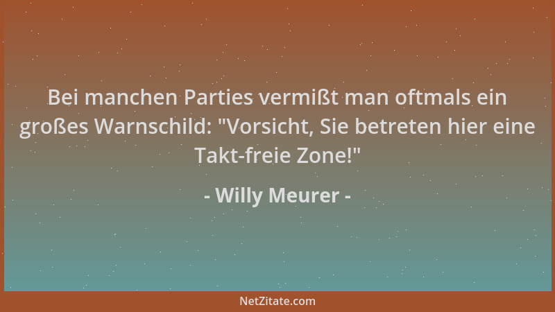 Willy Meurer - Bei manchen Parties vermißt man oftmals ein großes Warnschild:  "Vorsicht, Sie betreten hier eine Takt-freie...