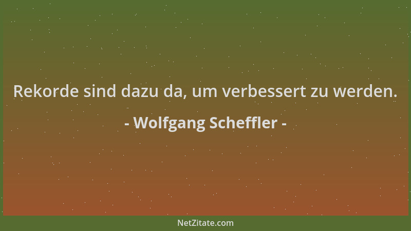 Wolfgang Scheffler - Rekorde sind dazu da, um verbessert zu werden....