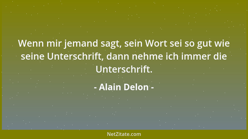 Alain Delon - Wenn mir jemand sagt, sein Wort sei so gut wie seine Unterschrift, dann nehme ich immer die Unterschrift....