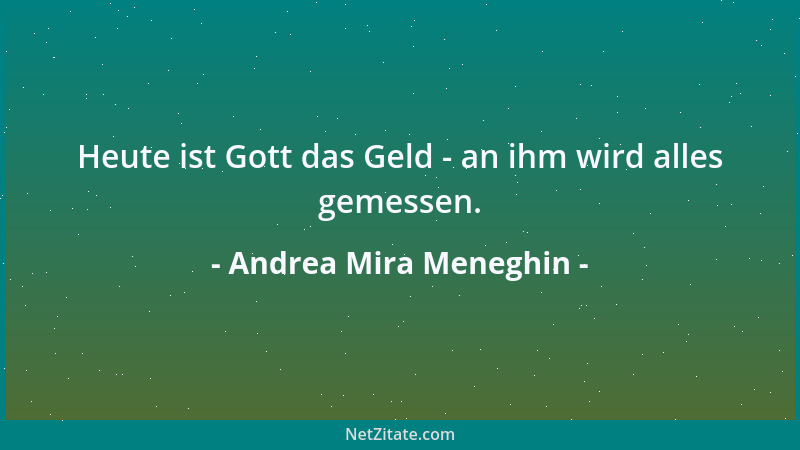 Andrea Mira Meneghin - Heute ist Gott das Geld - an ihm wird alles gemessen....