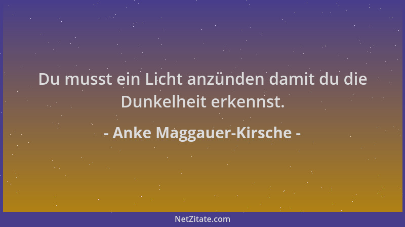 Anke Maggauer-Kirsche - Du musst ein Licht anzünden damit du die Dunkelheit erkennst....