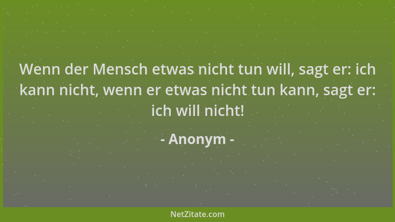 Anonym - Wenn der Mensch etwas nicht tun will, sagt er: ich kann nicht, wenn er etwas nicht tun kann, sagt er: ich will nic...
