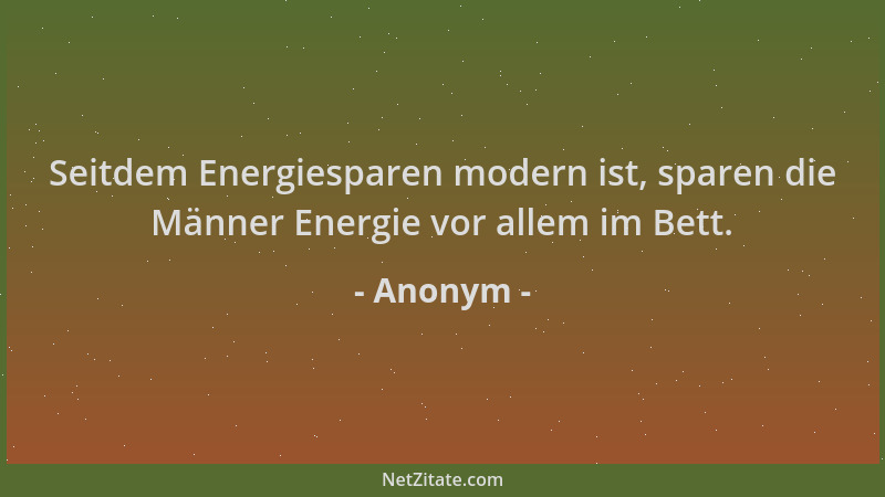 Anonym - Seitdem Energiesparen modern ist, sparen die Männer Energie vor allem im Bett....