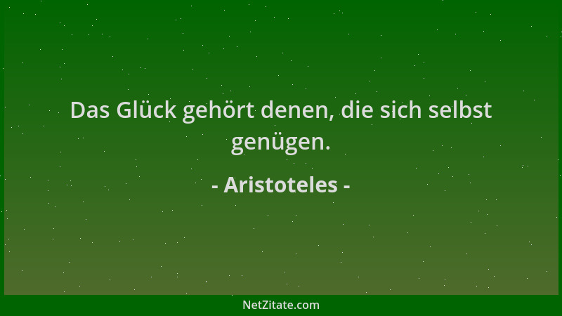 Aristoteles - Das Glück gehört denen, die sich selbst genügen....