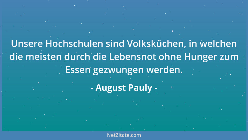 August Pauly - Unsere Hochschulen sind Volksküchen, in welchen die meisten durch die Lebensnot ohne Hunger zum Essen gezwun...