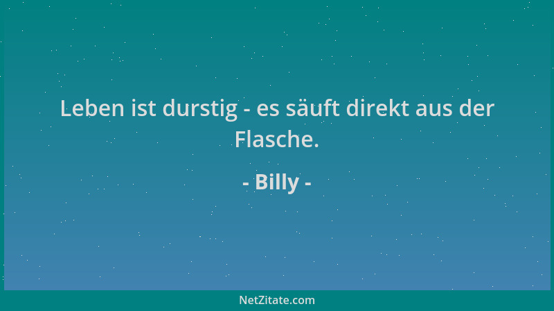 Billy - Leben ist durstig - es säuft direkt aus der Flasche....