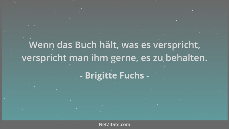 Brigitte Fuchs - Wenn das Buch hält, was es verspricht, verspricht man ihm gerne, es zu behalten....
