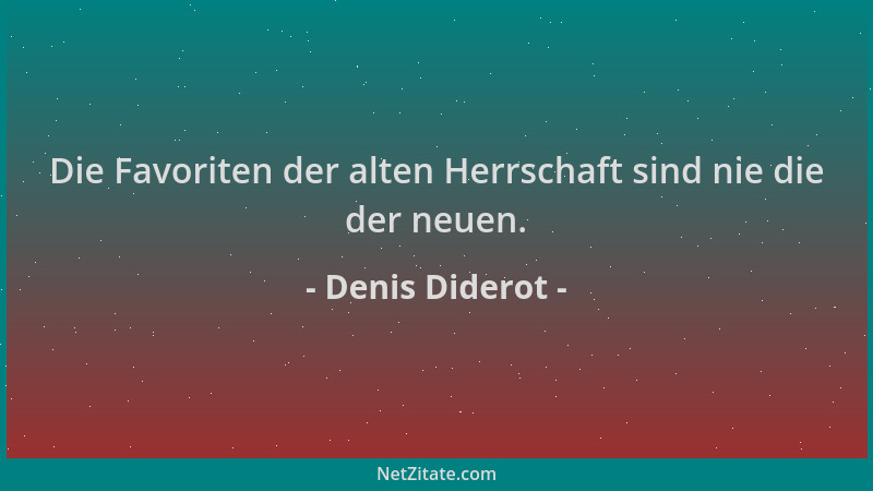 Denis Diderot - Die Favoriten der alten Herrschaft sind nie die der neuen....