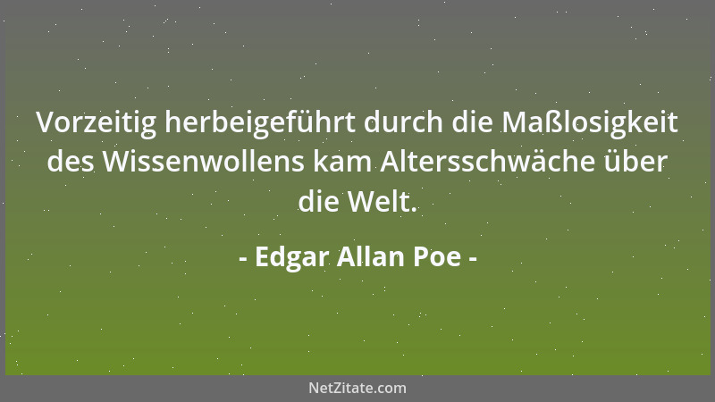 Edgar Allan Poe - Vorzeitig herbeigeführt durch die Maßlosigkeit des Wissenwollens kam Altersschwäche über die Welt....