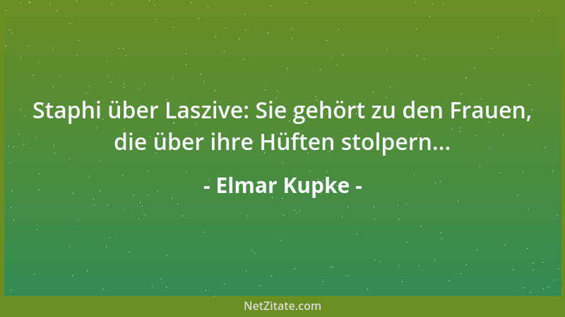 Elmar Kupke - Staphi über Laszive: Sie gehört zu den Frauen, die über ihre Hüften stolpern......