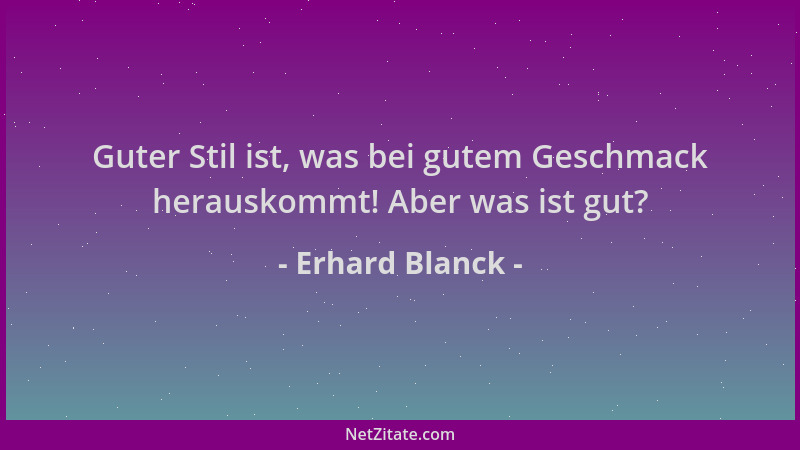 Erhard Blanck - Guter Stil ist, was bei gutem Geschmack herauskommt! Aber was ist gut?...